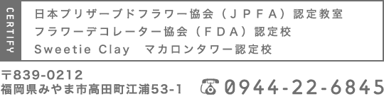 日本プリザーブド協会（ＪＰＦＡ）認定教室／フラワーデコレーター協会（ＦＤＡ）認定校／〒８３９‐０２１２福岡県みやま市高田町江浦５３‐１／TEL:０９４４(２２)６８４５